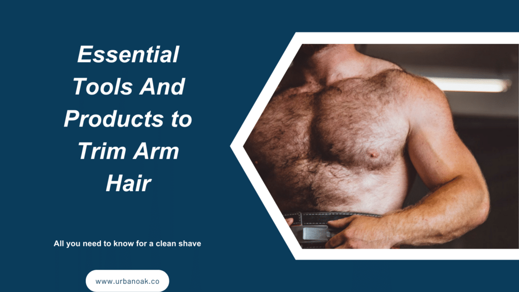 Essential Tools And Products to Trim Arm Hair