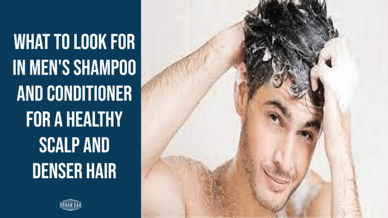 The Power Ingredients: What To Look For In Men’s Shampoo And Conditioner For A Healthy Scalp And Denser Hair